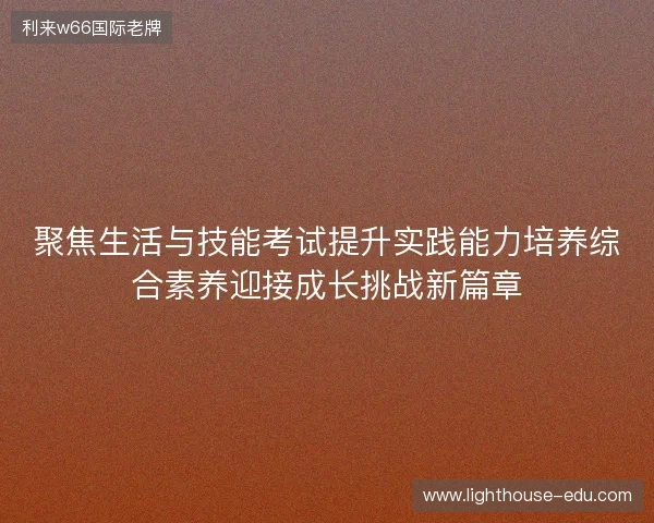 聚焦生活与技能考试提升实践能力培养综合素养迎接成长挑战新篇章